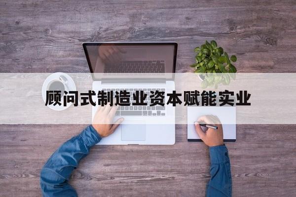 海口市关于顾问式制造业资本赋能实业的信息