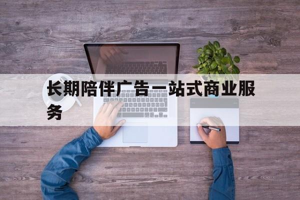 海口市长期陪伴广告一站式商业服务的简单介绍
